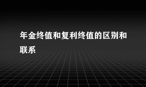 年金终值和复利终值的区别和联系