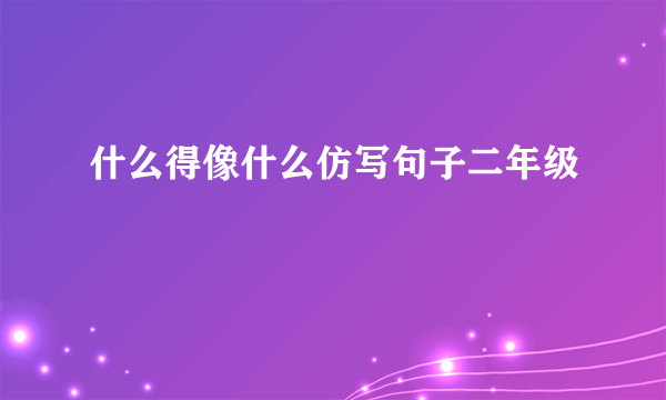 什么得像什么仿写句子二年级
