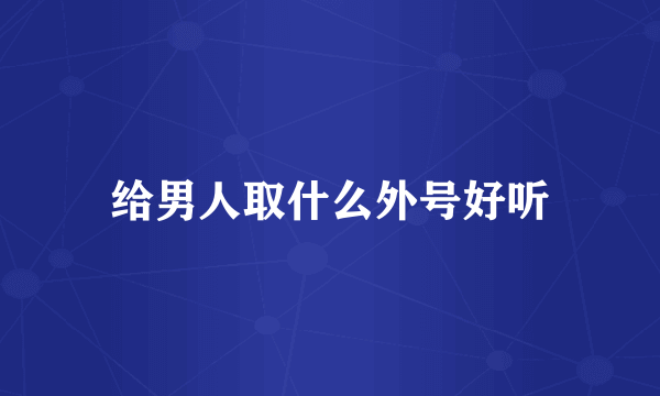 给男人取什么外号好听