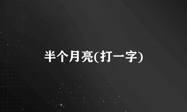 半个月亮(打一字)