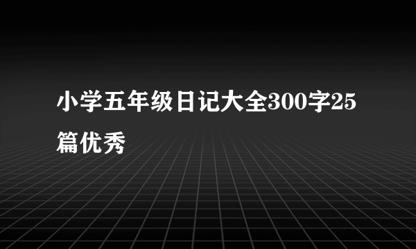 小学五年级日记大全300字25篇优秀