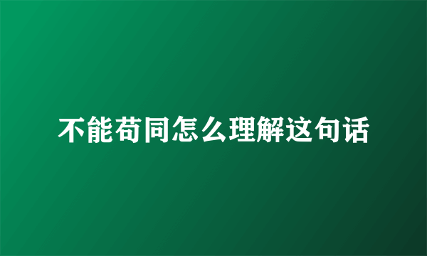 不能苟同怎么理解这句话