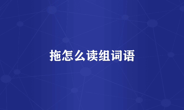 拖怎么读组词语