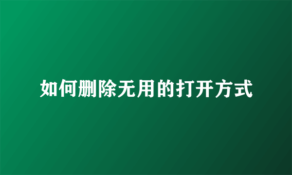 如何删除无用的打开方式
