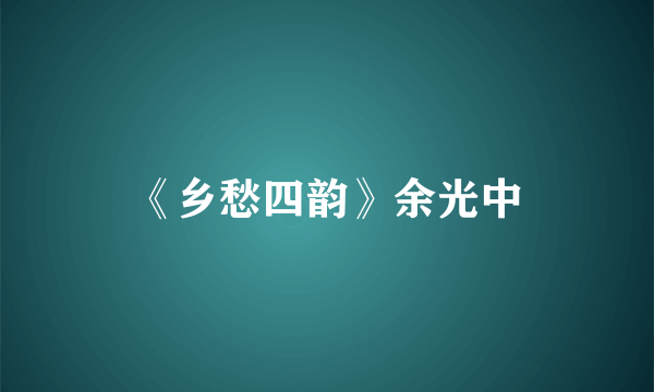 《乡愁四韵》余光中