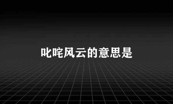 叱咤风云的意思是