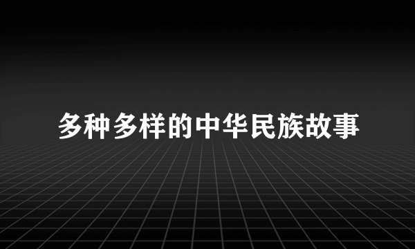 多种多样的中华民族故事