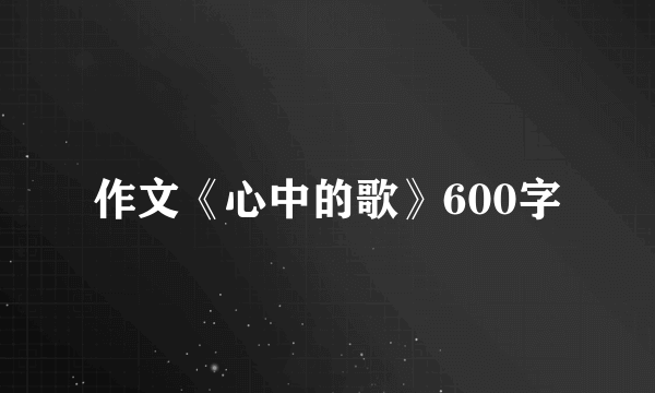 作文《心中的歌》600字