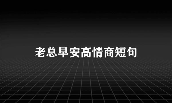 老总早安高情商短句