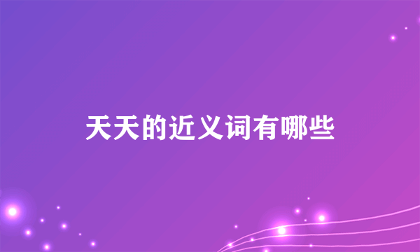 天天的近义词有哪些