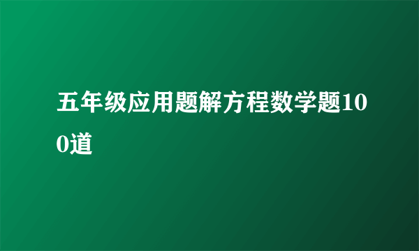 五年级应用题解方程数学题100道