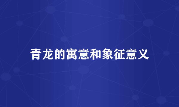 青龙的寓意和象征意义