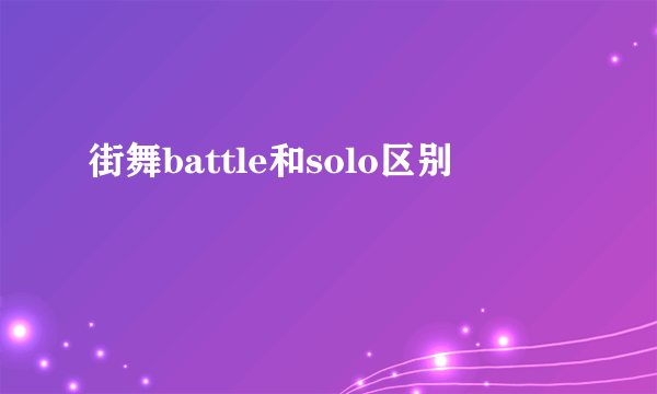 街舞battle和solo区别