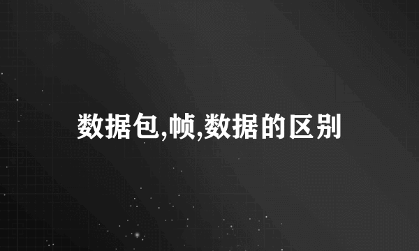 数据包,帧,数据的区别
