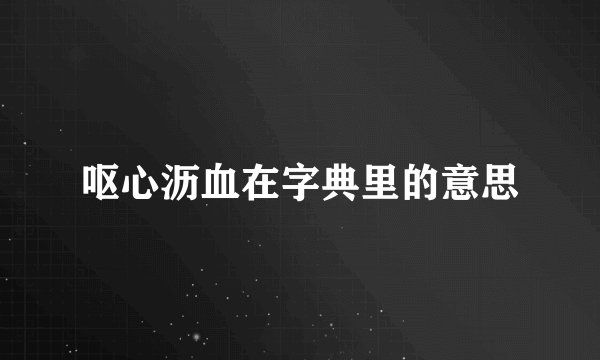 呕心沥血在字典里的意思