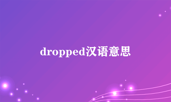 dropped汉语意思