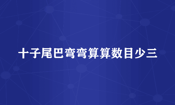 十子尾巴弯弯算算数目少三