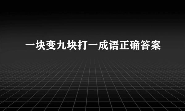 一块变九块打一成语正确答案