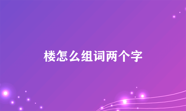 楼怎么组词两个字
