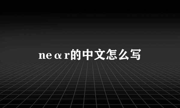 neαr的中文怎么写