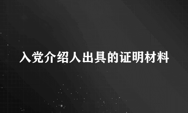 入党介绍人出具的证明材料