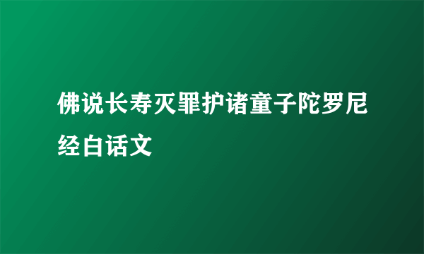 佛说长寿灭罪护诸童子陀罗尼经白话文