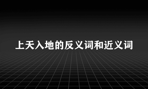 上天入地的反义词和近义词