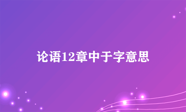 论语12章中于字意思