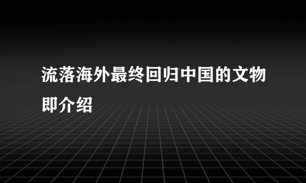 流落海外最终回归中国的文物即介绍