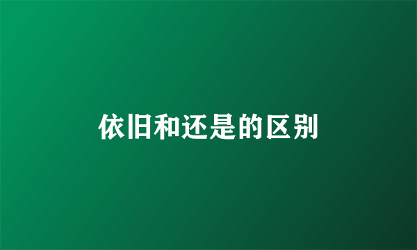 依旧和还是的区别