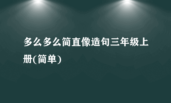 多么多么简直像造句三年级上册(简单)