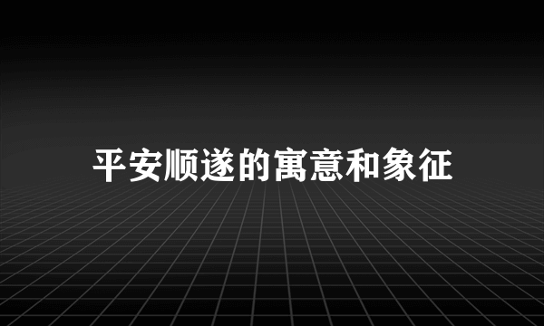 平安顺遂的寓意和象征