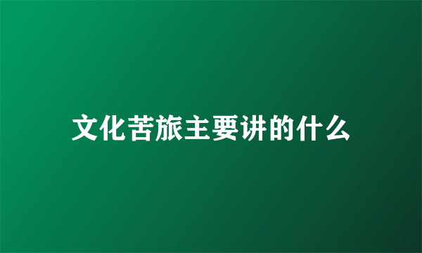 文化苦旅主要讲的什么