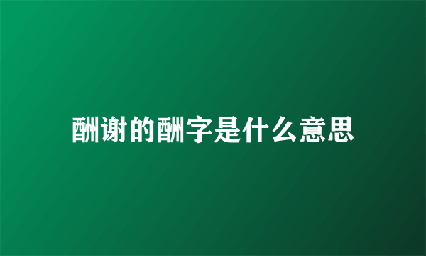 酬谢的酬字是什么意思