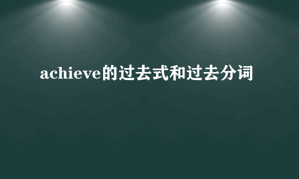 achieve的过去式和过去分词