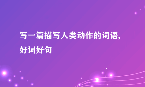 写一篇描写人类动作的词语,好词好句