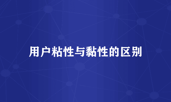 用户粘性与黏性的区别
