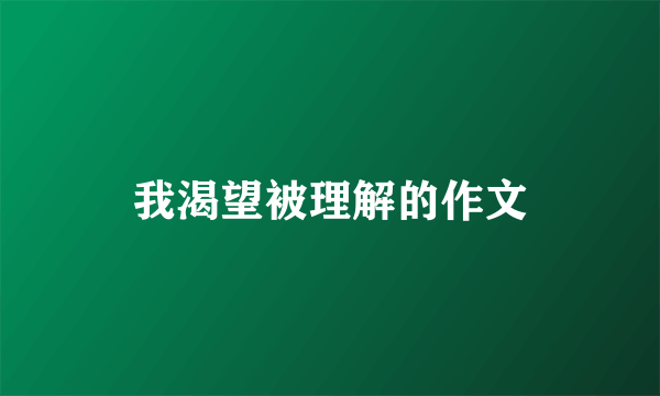 我渴望被理解的作文