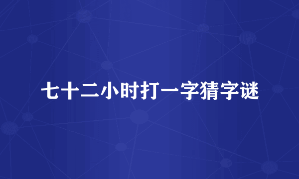 七十二小时打一字猜字谜