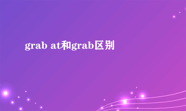 grab at和grab区别