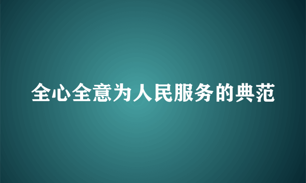 全心全意为人民服务的典范