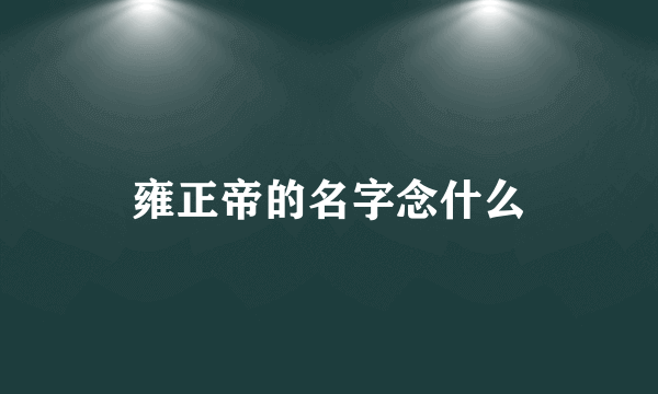 雍正帝的名字念什么