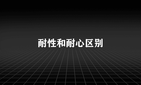 耐性和耐心区别