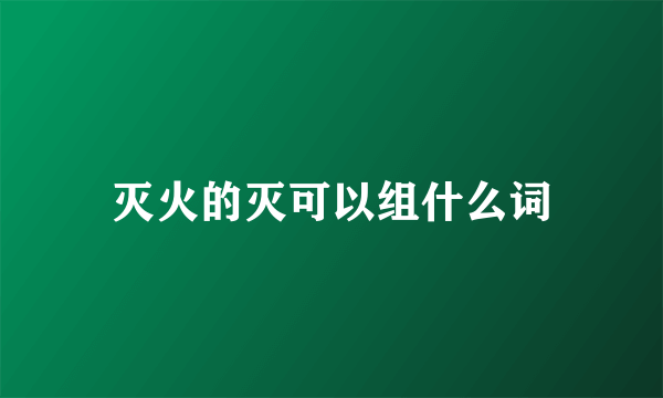 灭火的灭可以组什么词