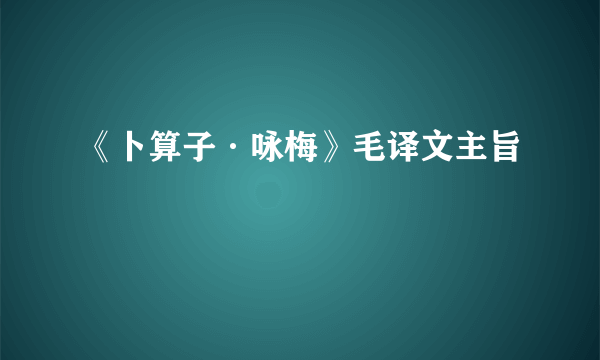 《卜算子·咏梅》毛译文主旨