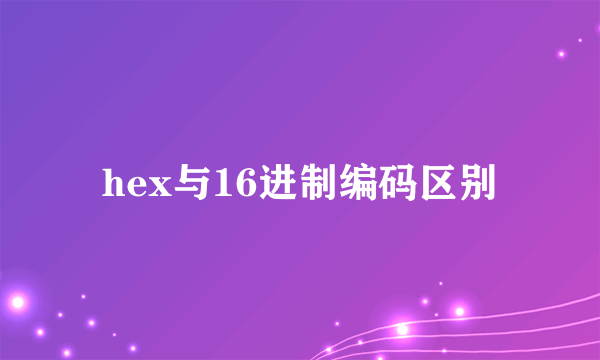 hex与16进制编码区别