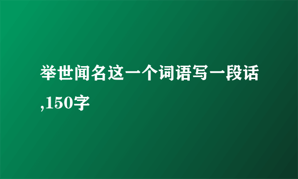 举世闻名这一个词语写一段话,150字
