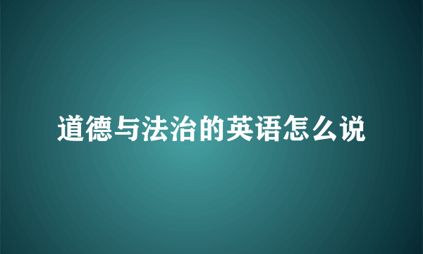 道德与法治的英语怎么说
