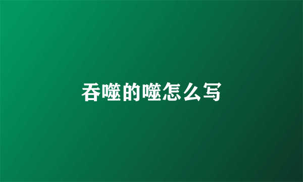 吞噬的噬怎么写