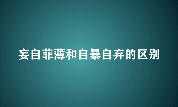 妄自菲薄和自暴自弃的区别